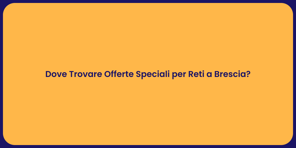 Dove Trovare Offerte Speciali per Reti a Brescia?
