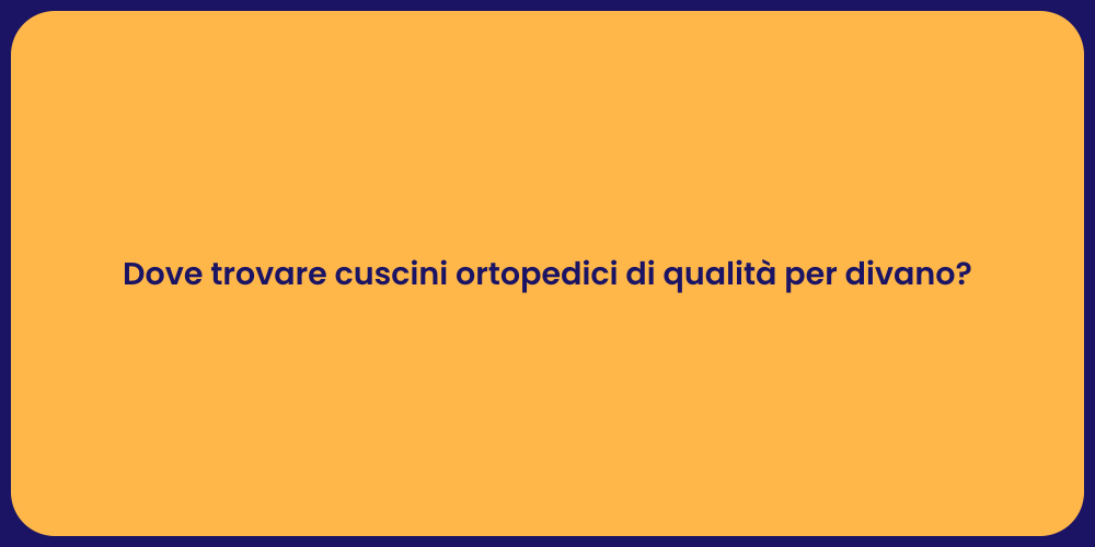 Dove trovare cuscini ortopedici di qualità per divano?