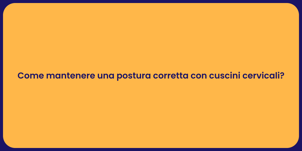 Come mantenere una postura corretta con cuscini cervicali?