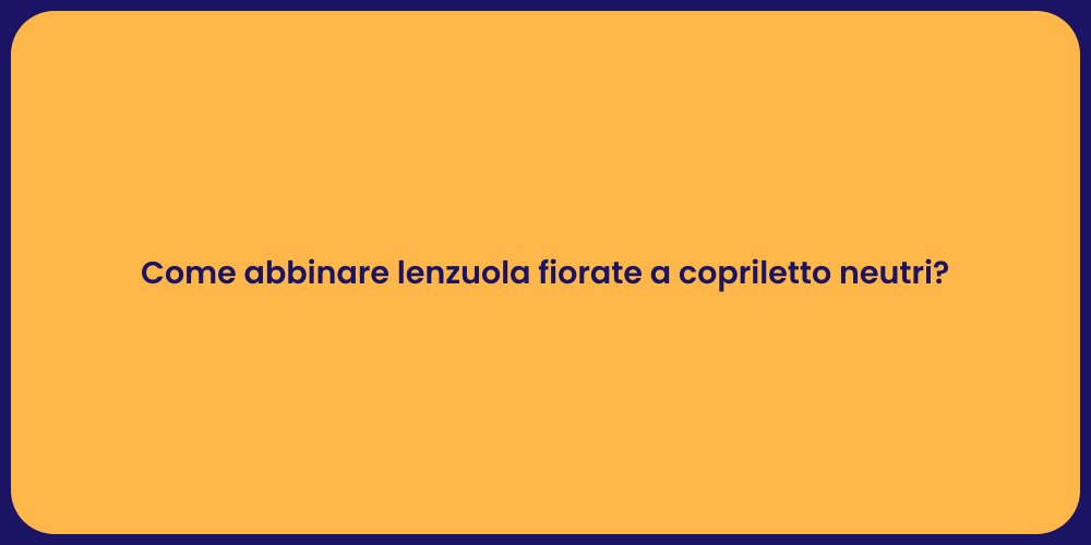 Come abbinare lenzuola fiorate a copriletto neutri?