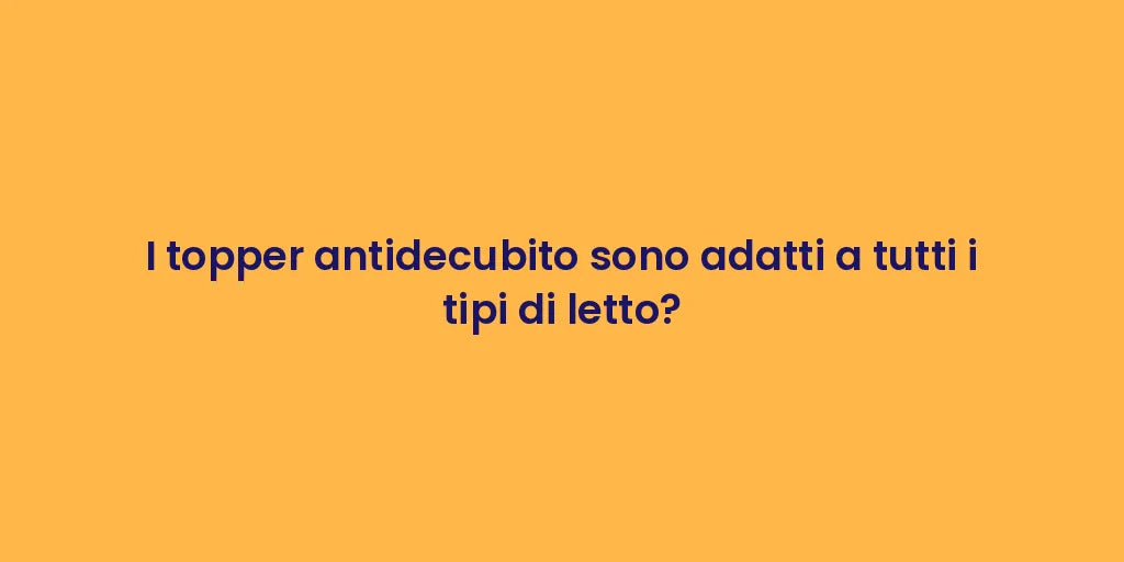 I topper antidecubito sono adatti a tutti i tipi di letto?