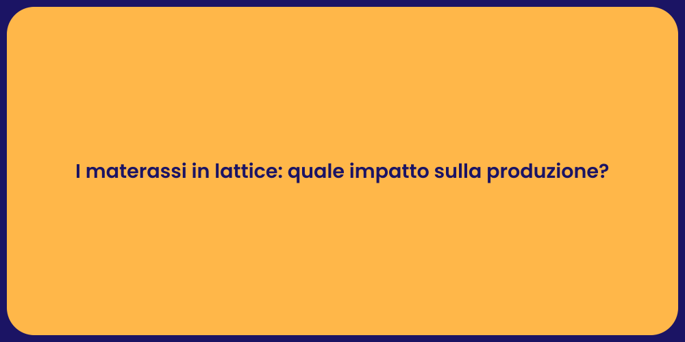 I materassi in lattice: quale impatto sulla produzione?