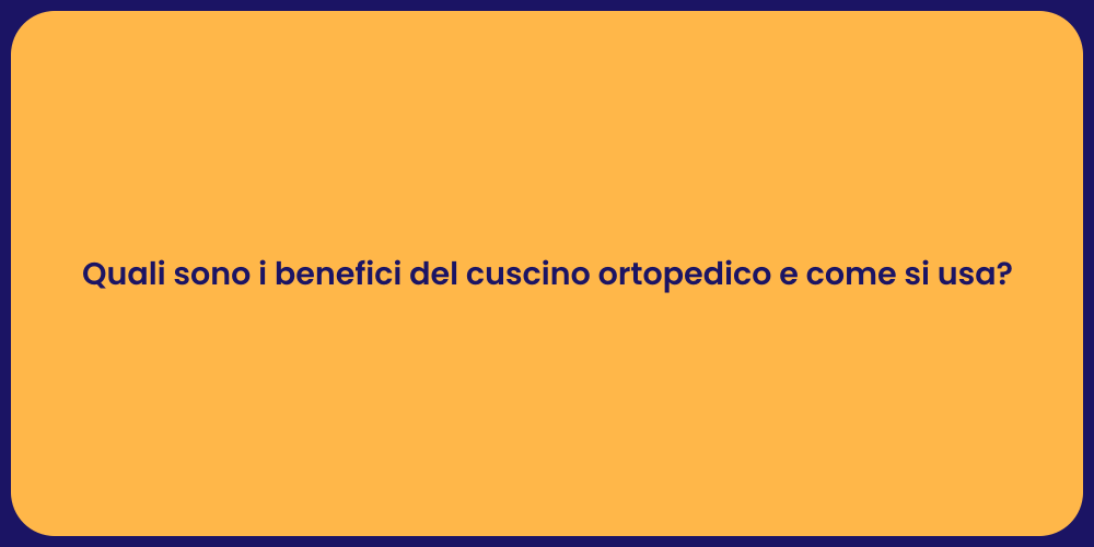 Quali sono i benefici del cuscino ortopedico e come si usa?