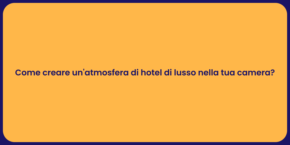 Come creare un'atmosfera di hotel di lusso nella tua camera?
