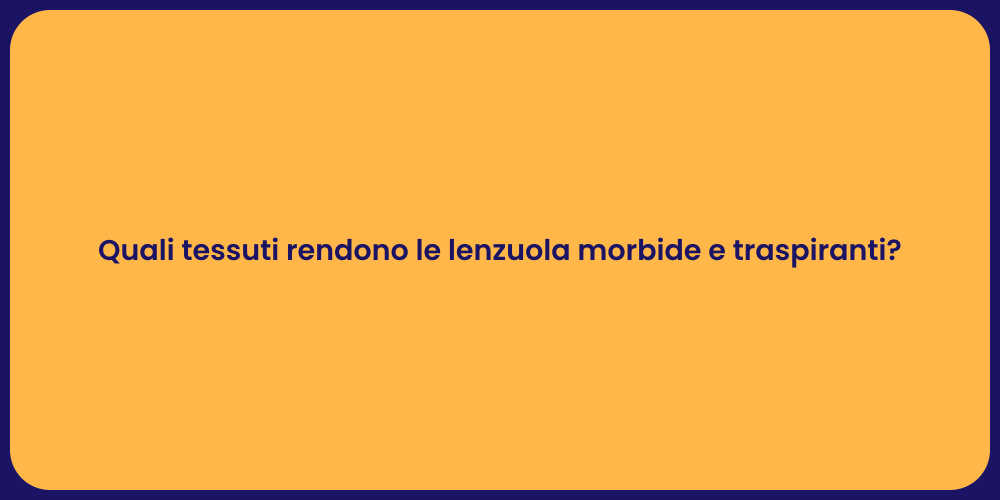 Quali tessuti rendono le lenzuola morbide e traspiranti?
