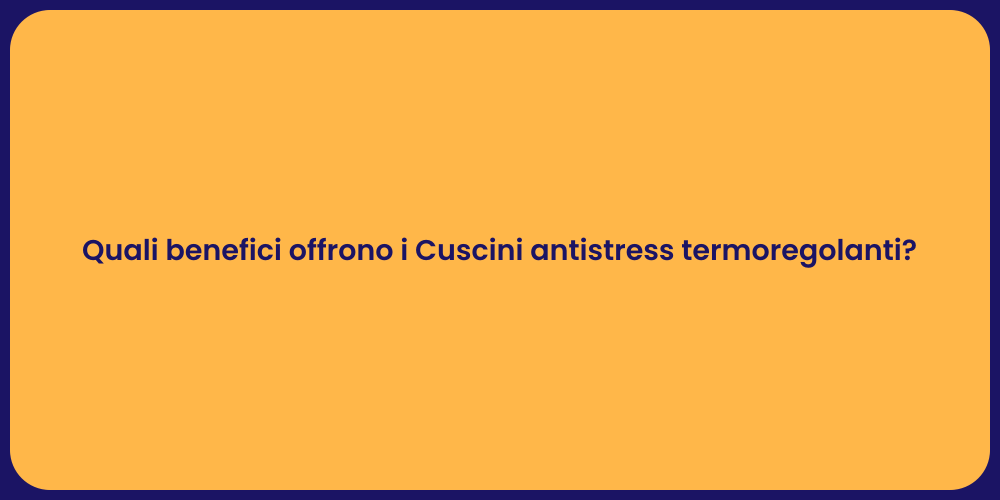 Quali benefici offrono i Cuscini antistress termoregolanti?