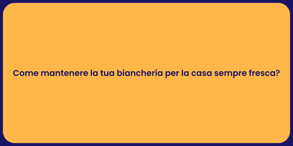 Come mantenere la tua biancheria per la casa sempre fresca?
