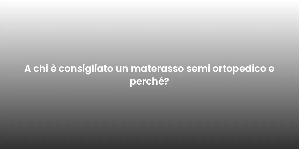 A chi è consigliato un materasso semi ortopedico e perché?
