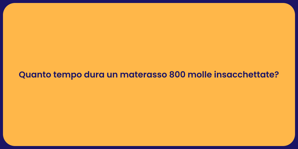 Quanto tempo dura un materasso 800 molle insacchettate?