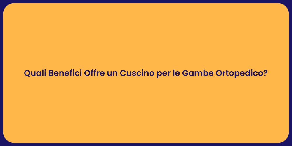 Quali Benefici Offre un Cuscino per le Gambe Ortopedico?
