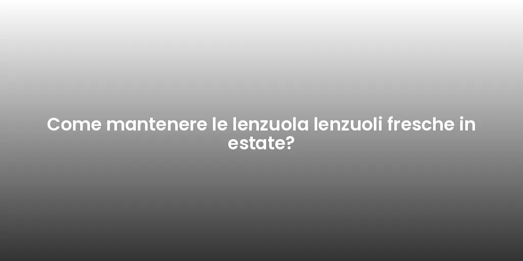 Come mantenere le lenzuola lenzuoli fresche in estate?