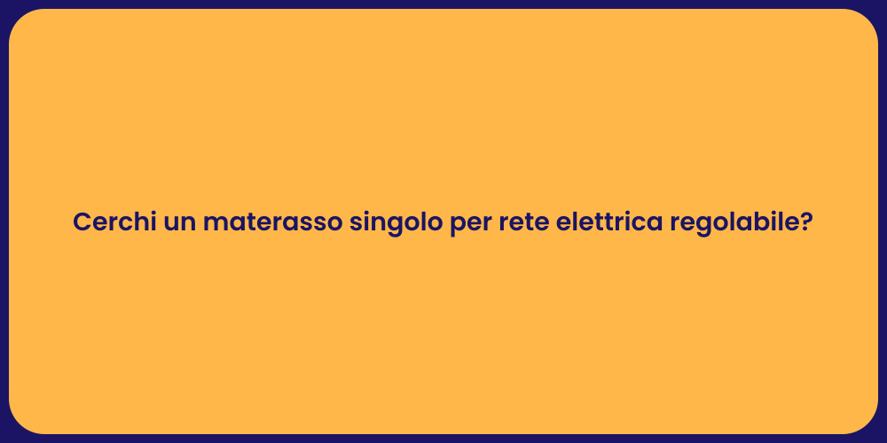 Cerchi un materasso singolo per rete elettrica regolabile?