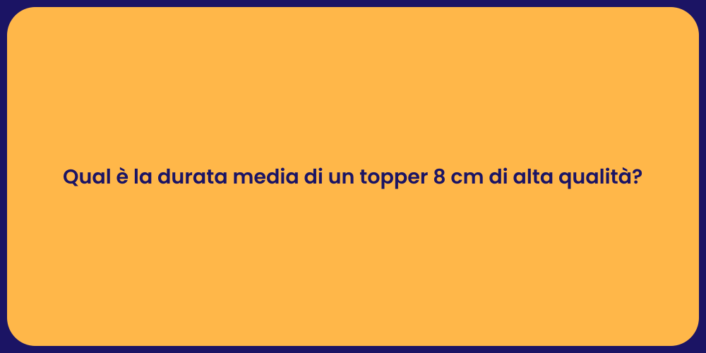 Qual è la durata media di un topper 8 cm di alta qualità?