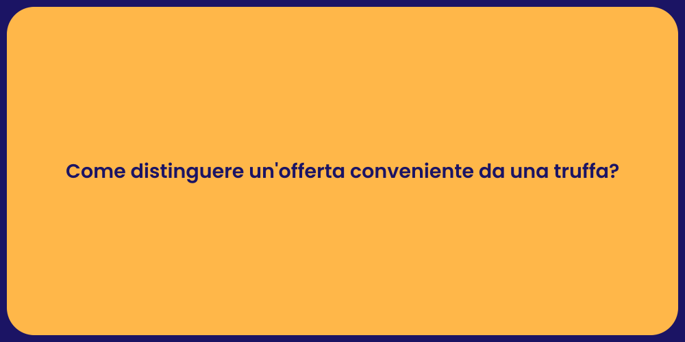 Come distinguere un'offerta conveniente da una truffa?
