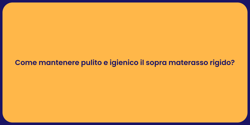 Come mantenere pulito e igienico il sopra materasso rigido?
