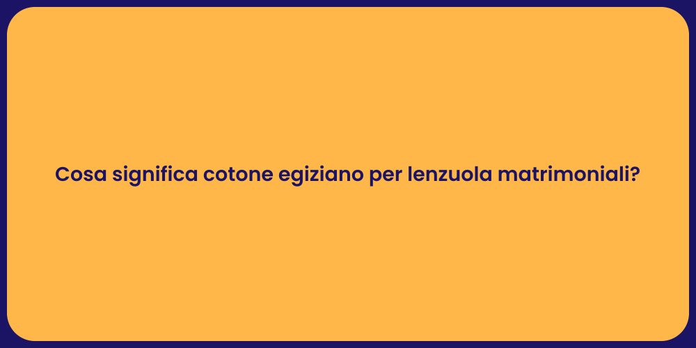 Cosa significa cotone egiziano per lenzuola matrimoniali?