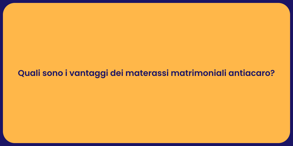 Quali sono i vantaggi dei materassi matrimoniali antiacaro?