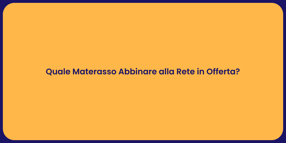 Quale Materasso Abbinare alla Rete in Offerta?