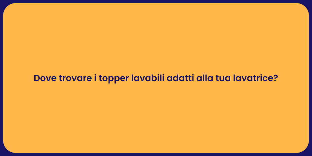 Dove trovare i topper lavabili adatti alla tua lavatrice?