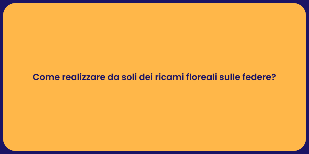 Come realizzare da soli dei ricami floreali sulle federe?