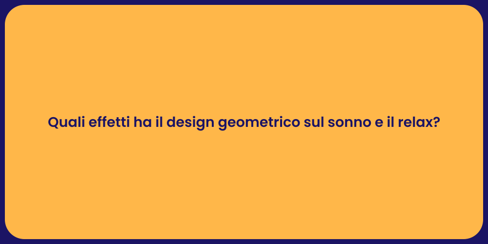 Quali effetti ha il design geometrico sul sonno e il relax?