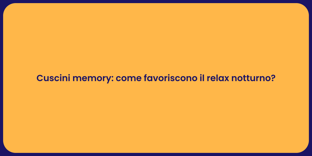 Cuscini memory: come favoriscono il relax notturno?
