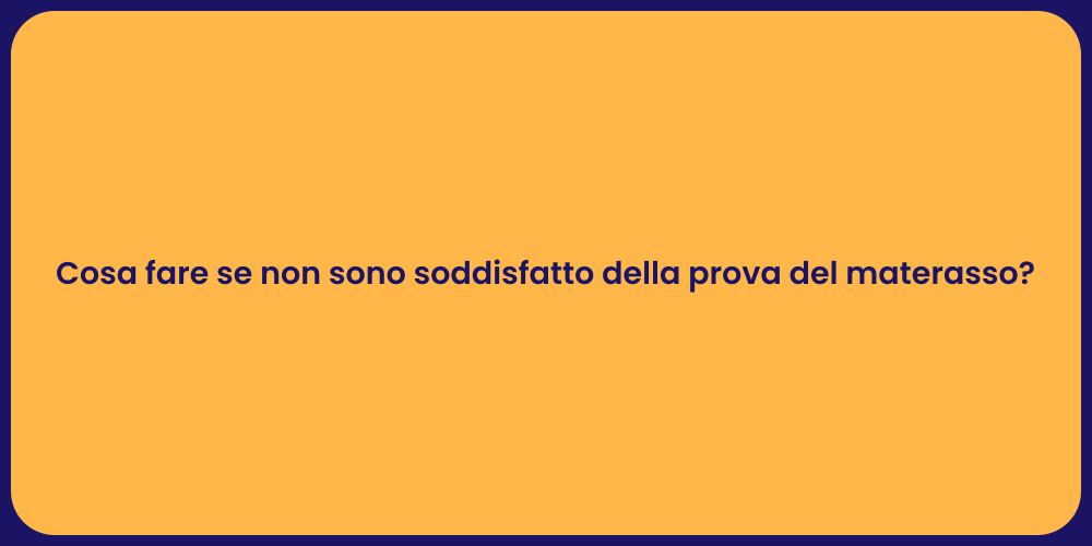 Cosa fare se non sono soddisfatto della prova del materasso?