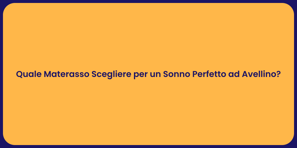 Quale Materasso Scegliere per un Sonno Perfetto ad Avellino?
