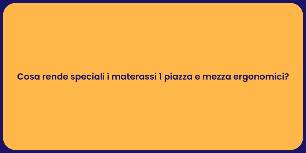 Cosa rende speciali i materassi 1 piazza e mezza ergonomici?