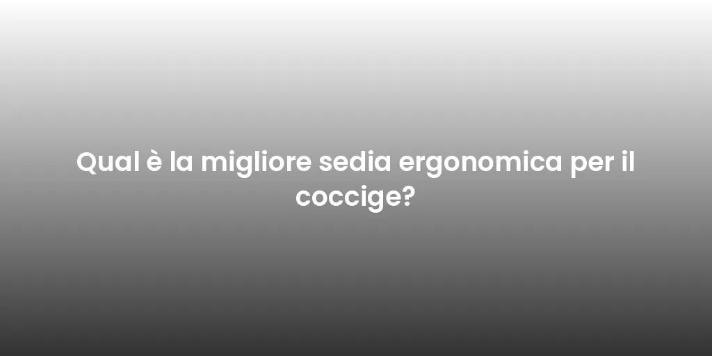 Qual è la migliore sedia ergonomica per il coccige?