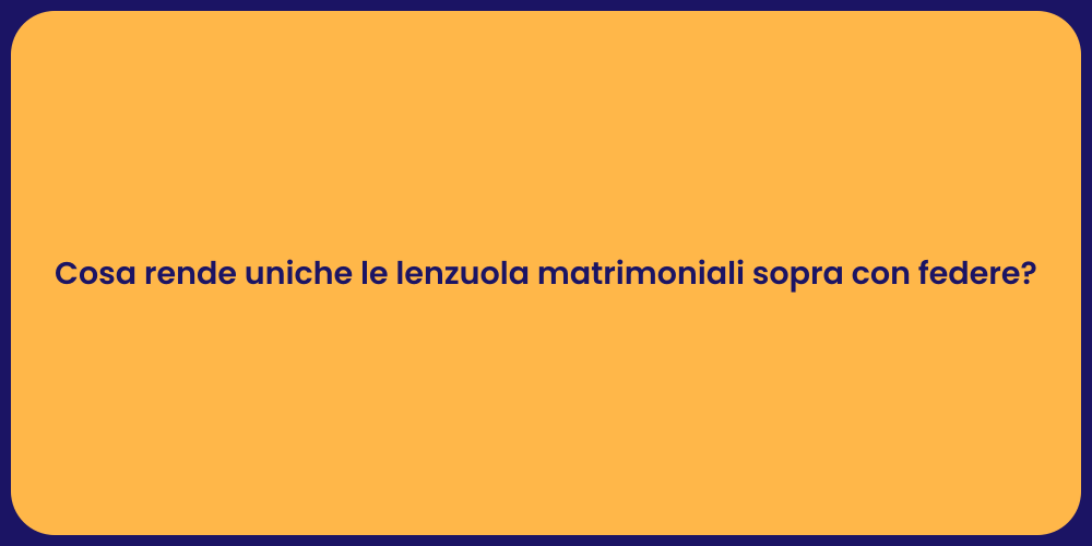 Cosa rende uniche le lenzuola matrimoniali sopra con federe?