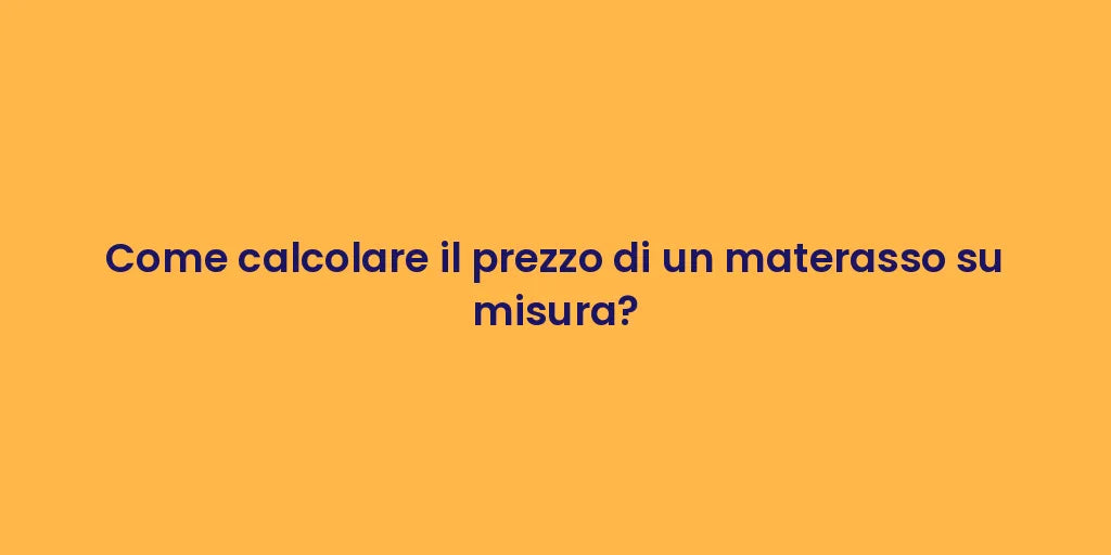 Come calcolare il prezzo di un materasso su misura?