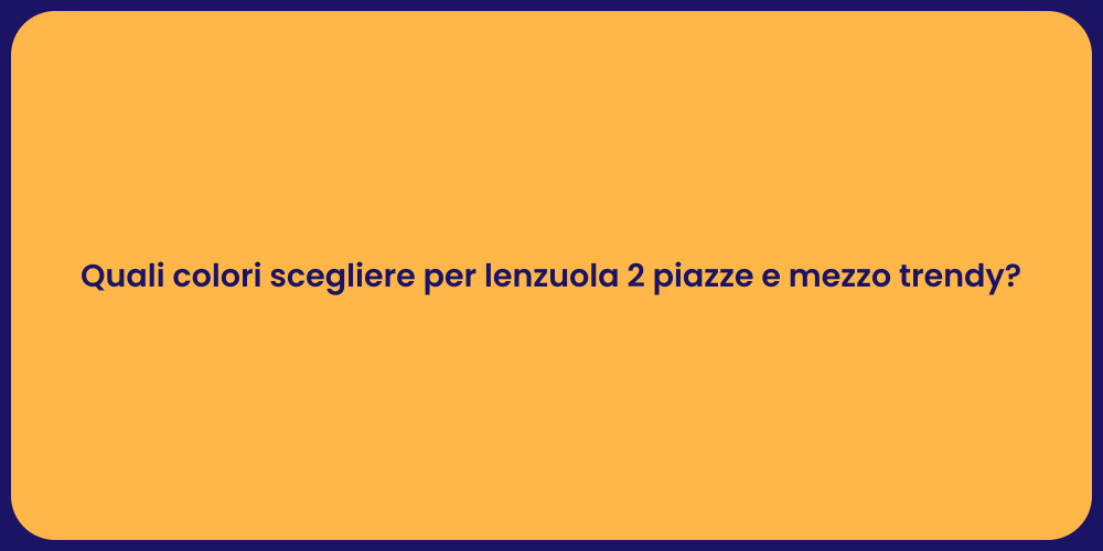 Quali colori scegliere per lenzuola 2 piazze e mezzo trendy?