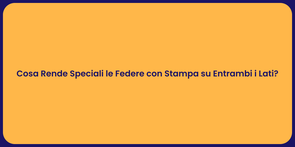 Cosa Rende Speciali le Federe con Stampa su Entrambi i Lati?