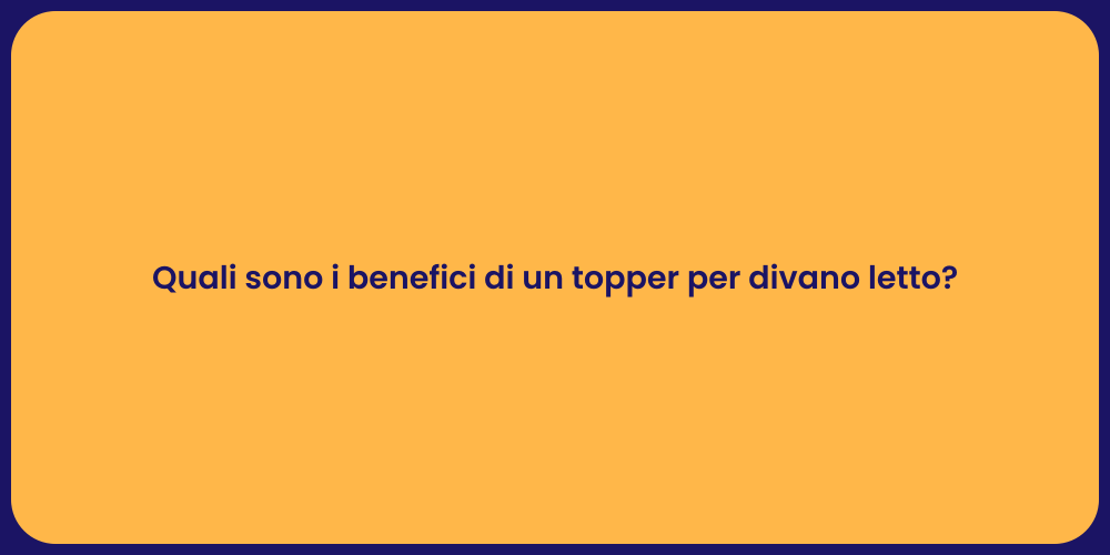 Quali sono i benefici di un topper per divano letto?