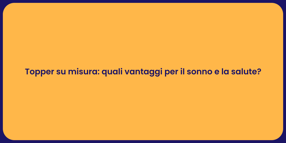 Topper su misura: quali vantaggi per il sonno e la salute?