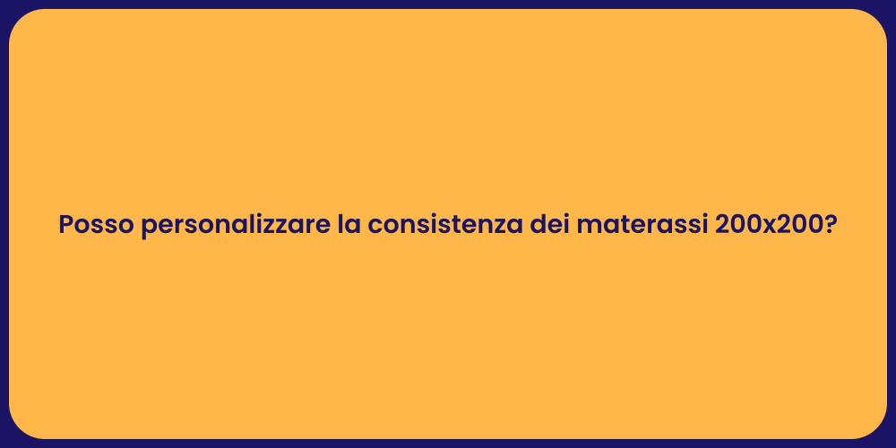 Posso personalizzare la consistenza dei materassi 200x200?