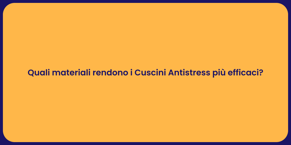 Quali materiali rendono i Cuscini Antistress più efficaci?