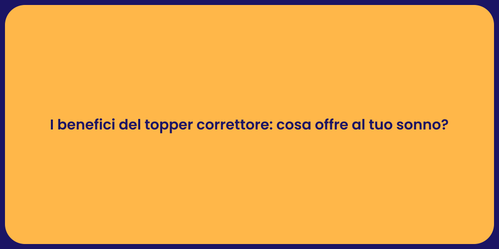 I benefici del topper correttore: cosa offre al tuo sonno?