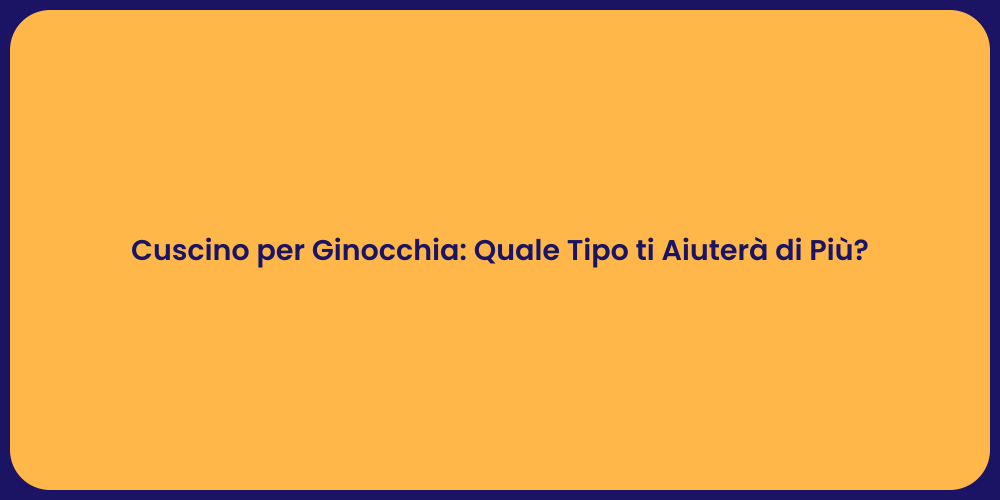 Cuscino per Ginocchia: Quale Tipo ti Aiuterà di Più?