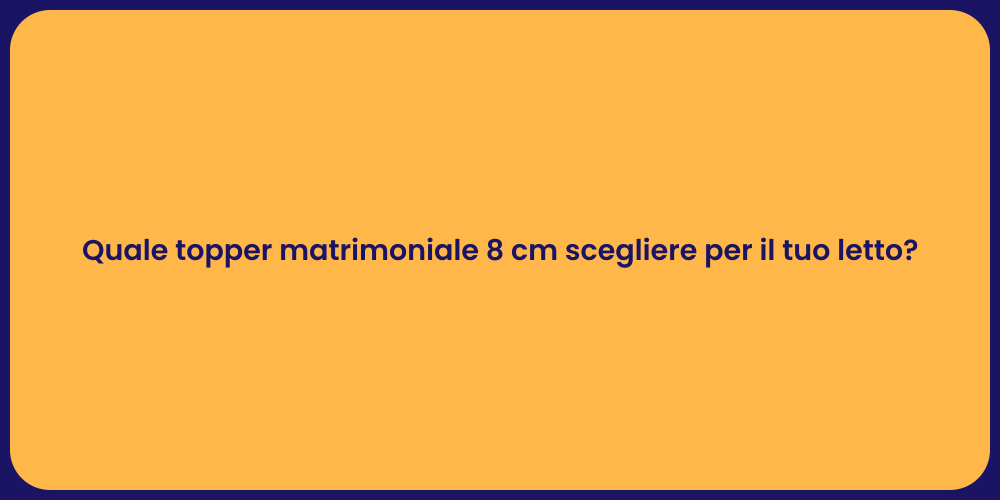 Quale topper matrimoniale 8 cm scegliere per il tuo letto?