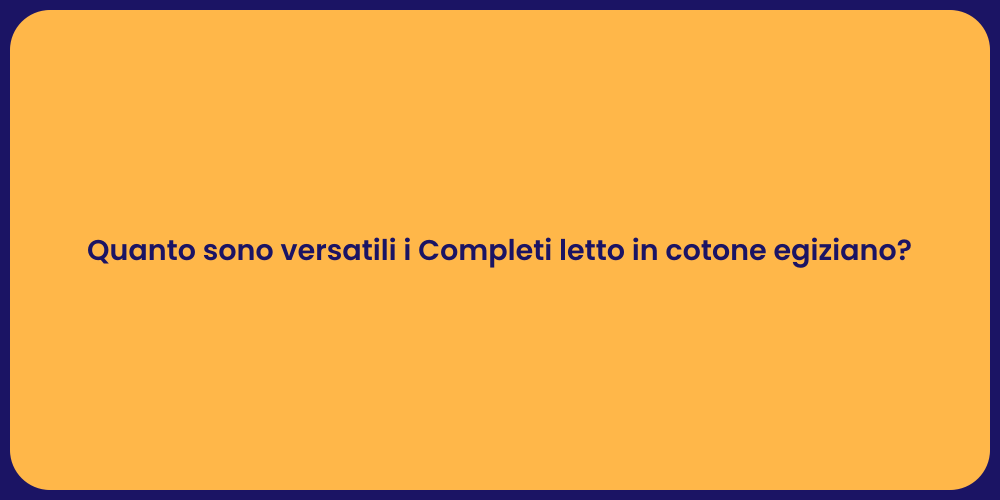 Quanto sono versatili i Completi letto in cotone egiziano?