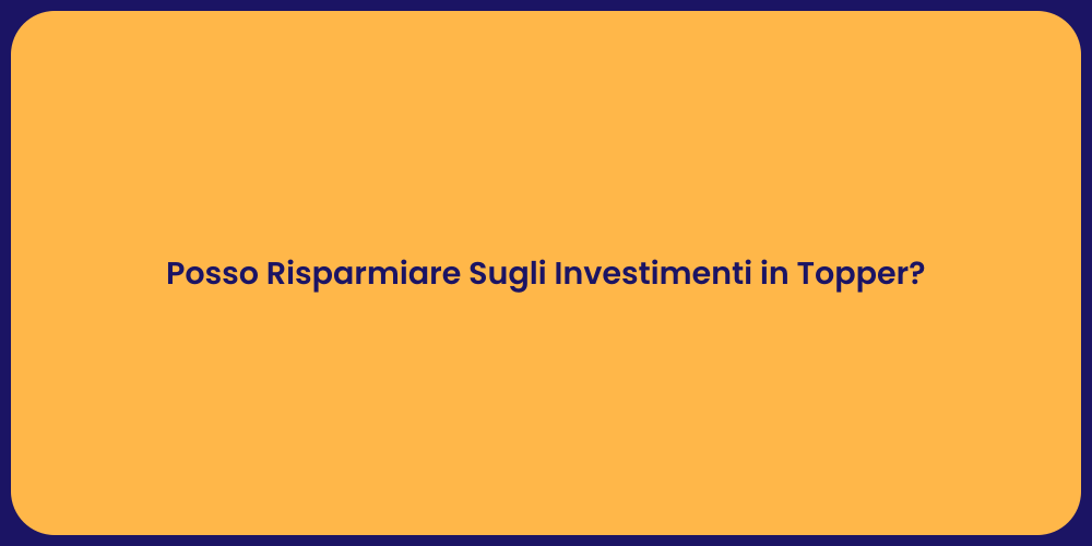 Posso Risparmiare Sugli Investimenti in Topper?