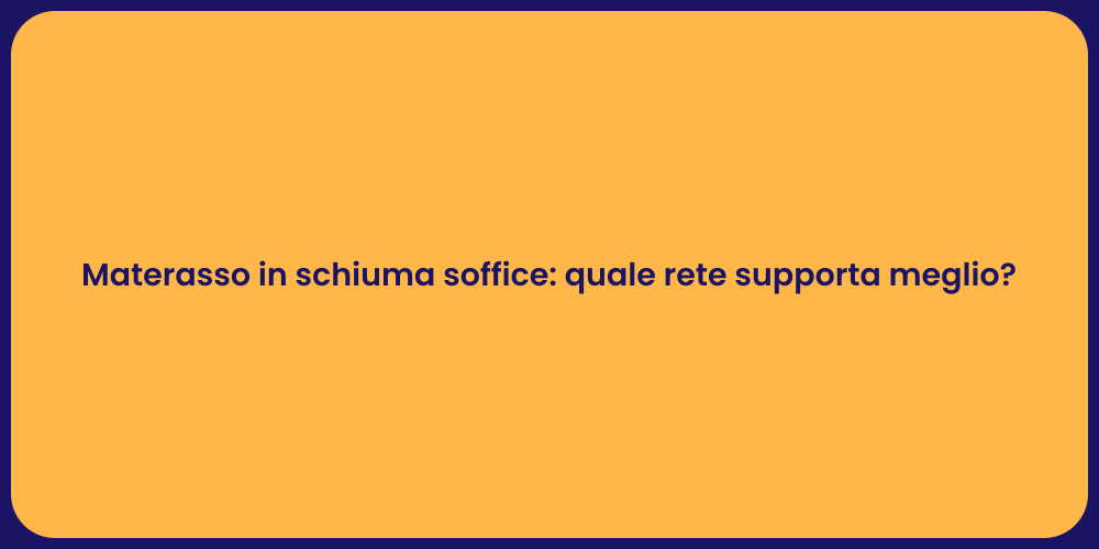 Materasso in schiuma soffice: quale rete supporta meglio?