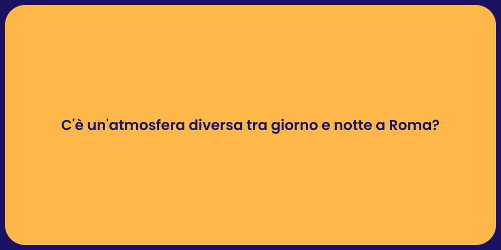 C'è un'atmosfera diversa tra giorno e notte a Roma?