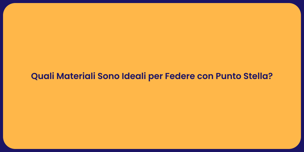 Quali Materiali Sono Ideali per Federe con Punto Stella?