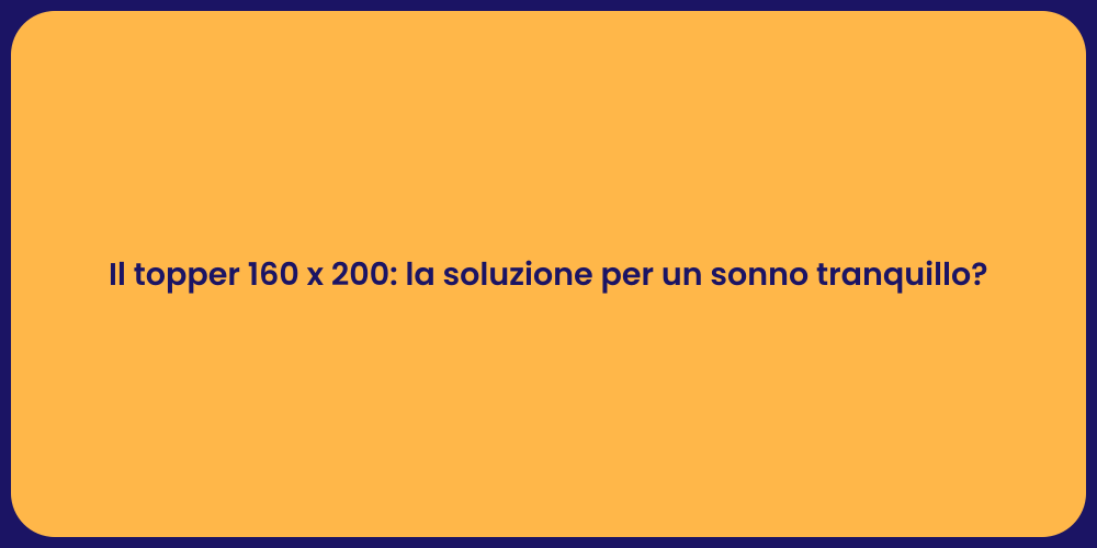 Il topper 160 x 200: la soluzione per un sonno tranquillo?