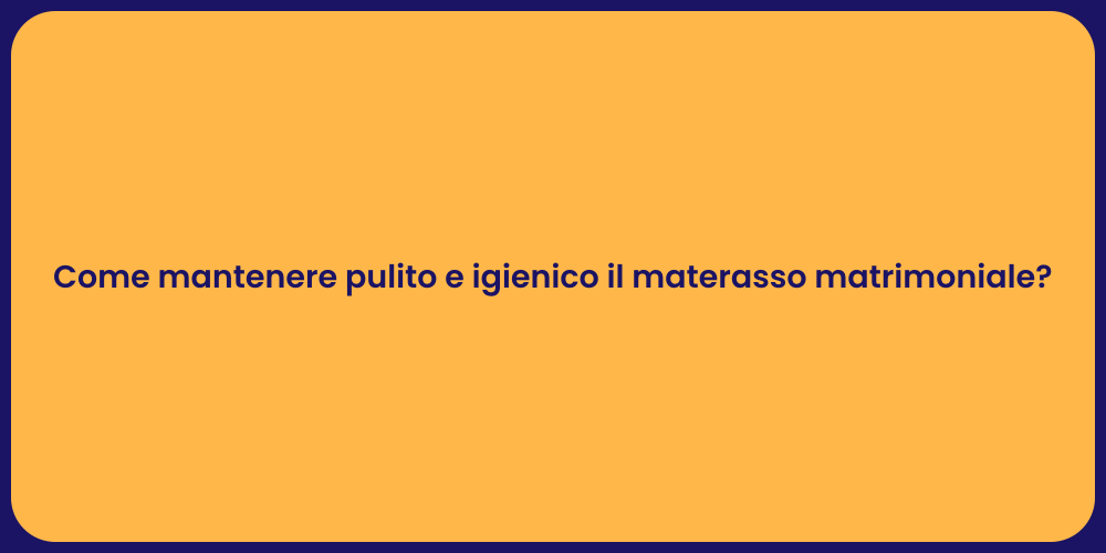 Come mantenere pulito e igienico il materasso matrimoniale?