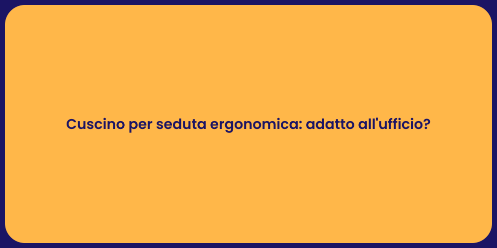 Cuscino per seduta ergonomica: adatto all'ufficio?