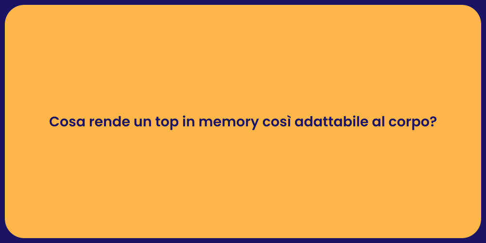 Cosa rende un top in memory così adattabile al corpo?